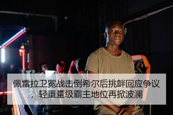 佩雷拉卫冕战击倒希尔后挑衅回应争议，轻重量级霸主地位再掀波澜